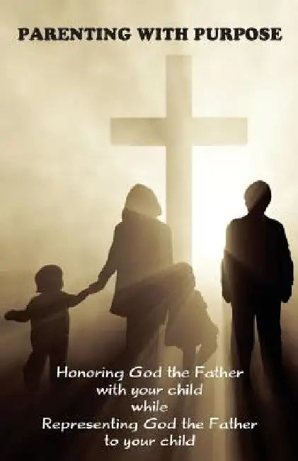 Parenting with Purpose: Honoring God the Father with your child while representing God the Father to your child by Jeremy J. Markle
