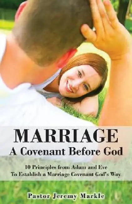 Marriage: A Covenant Before God: 10 Principles from Adam and Eve to Establish a Marriage Covenant God's Way by Jeremy J. Markle