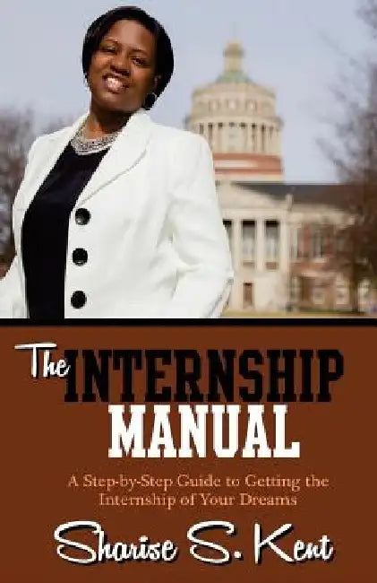 The Internship Manual: A Step-by-Step Guide to Getting the Internship of Your Dreams by Sharise S. Kent