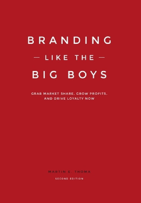 Branding Like the Big Boys: Grab Market Share, Grow Profits, and Drive Loyalty Now by Martin E. Thoma