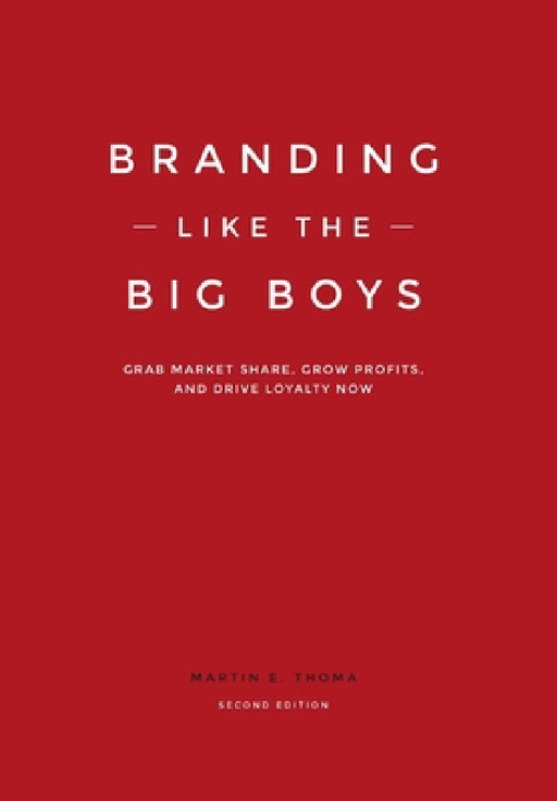 Branding Like the Big Boys: Grab Market Share, Grow Profits, and Drive Loyalty Now by Martin E. Thoma