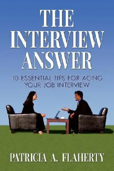 The Interview Answer: 10 Essential Tips for Acing Your Job Interview by Patricia a. Flaherty