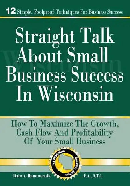 Straight Talk About Small Business Success in Wisconsin by Dale a. Hammernik E. a.