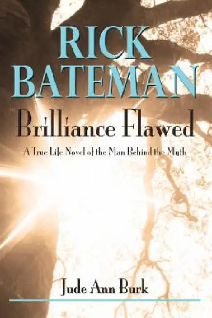Rick Bateman - Brilliance Flawed: A True Life Novel of the Man Behind the Myth by Jude Ann Burk