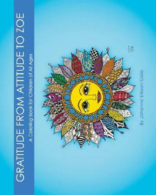 Gratitude from Attitude to Zoe: A Coloring Book For Children of All Ages by Johanna Erikson Geiss