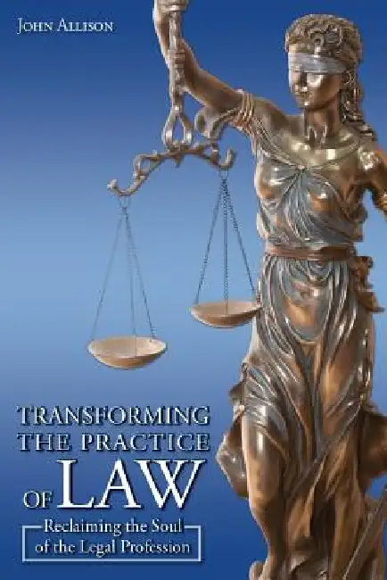 Transforming the Practice of Law: Reclaiming the Soul of the Legal Profession by John Allison