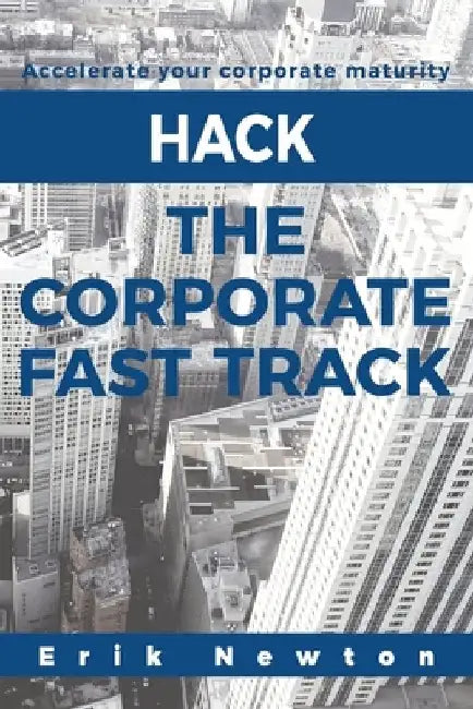 Hack the Corporate Fast Track: Accelerate your corporate maturity by Erik J. Newton