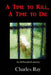 A Time to Kill, A Time to Die by Charles Ray