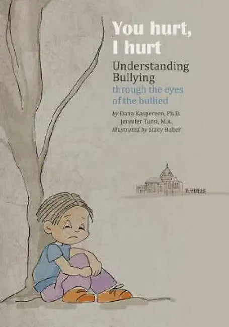 You Hurt, I Hurt: Understanding Bullying Through the Eyes of the Bullied & Bullier by Dana Kaspereen, Jennifer Tursi, Stacy Bober