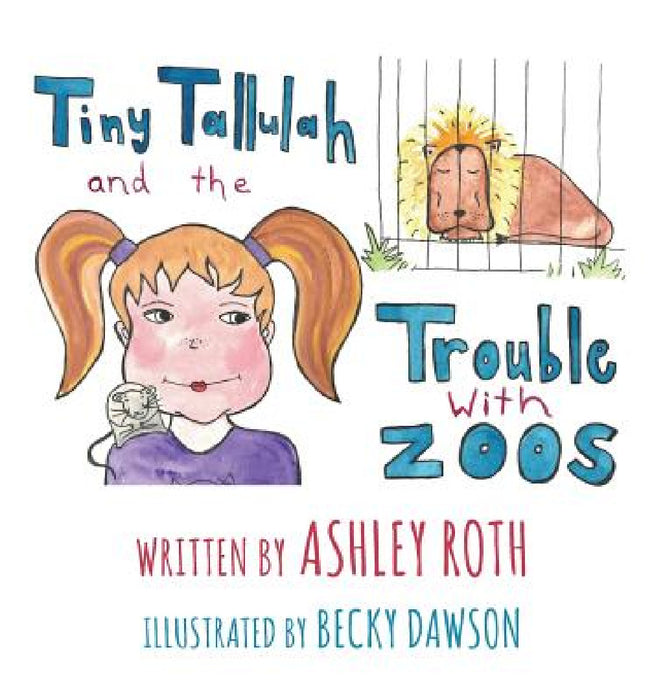 Tiny Tallulah and The Trouble With Zoos by Ashley N. Roth, Becky Dawson