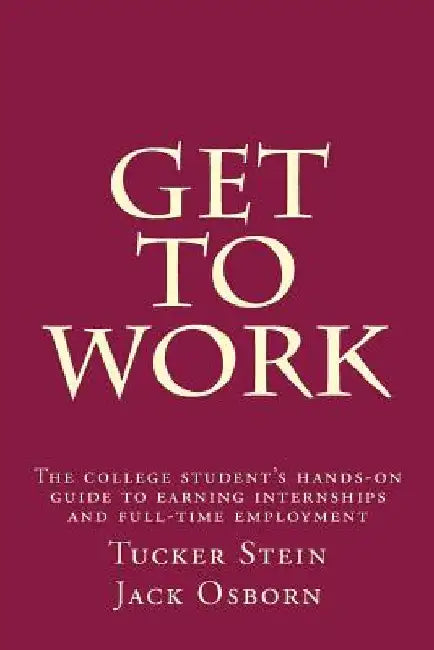 Get To Work: The college student's hands-on guide to earning internships and full-time employment by Jack L. Osborn
