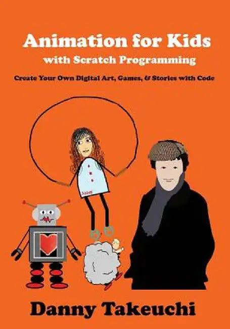Animation for Kids with Scratch Programming: Create Your Own Digital Art, Games, and Stories with Code by Danny Takeuchi