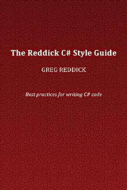 The Reddick C# Style Guide: Best practices for writing C# code by Greg Reddick