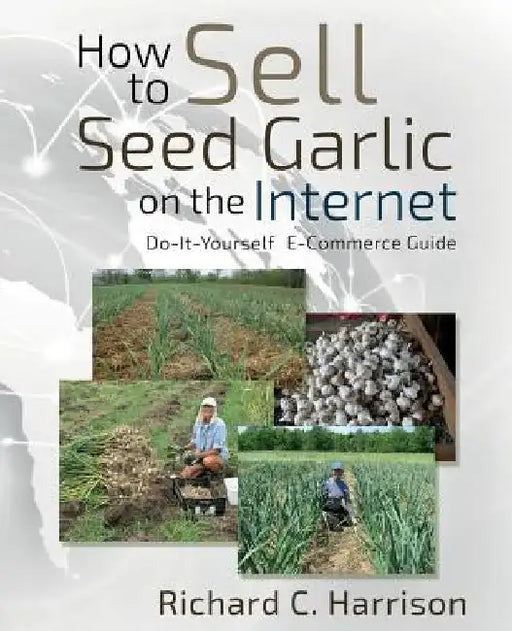 How to Sell Seed Garlic on the Internet: Do-it-yourself E-commerce guide by Richard C. Harrison