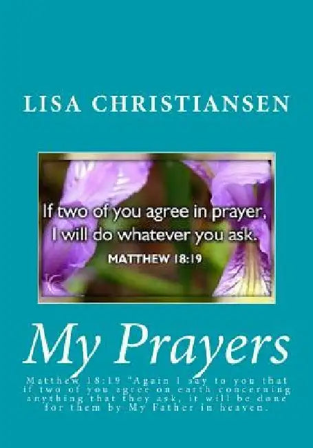 My Prayers: Matthew 18:19 "Again I say to you that if two of you agree on earth concerning anything that they ask, it will be done by Lisa Christine Christiansen