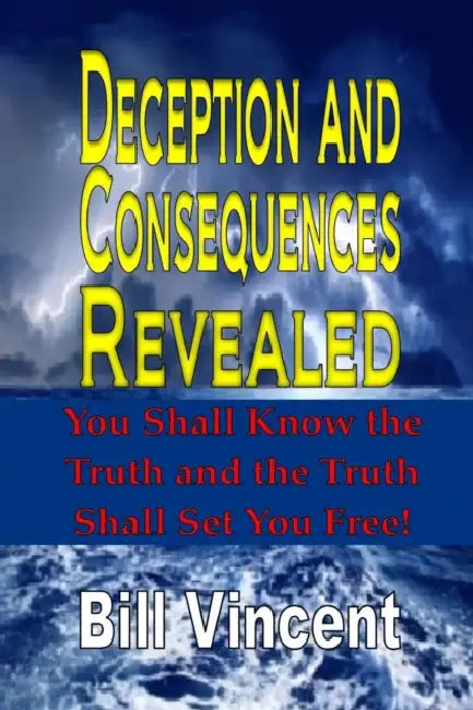 Deception and Consequences Revealed: You Shall Know the Truth and the Truth Shall Set You Free! by Bill Vincent