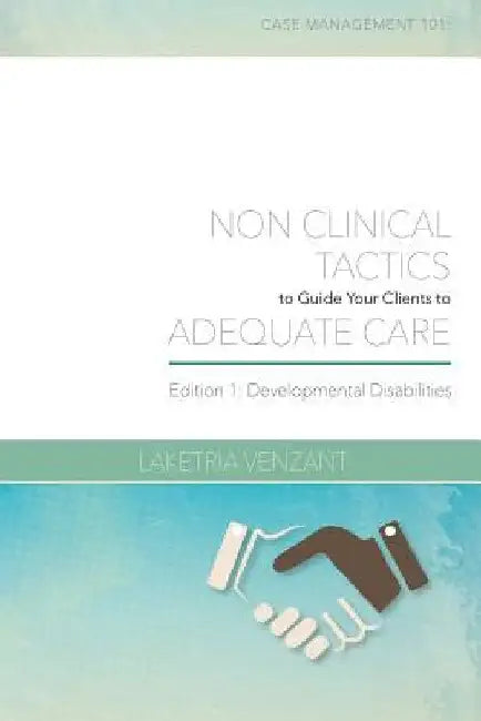 Case Management 101: Non-Clinical Tactics to Guide Your Client to Adequate Care: Developmental Disabilities Edition by Laketria R. Venzant