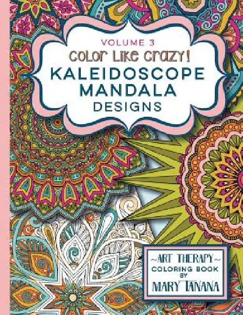 Color Like Crazy Kaleidoscope Mandala Designs Volume 3: An awesome coloring book designed to keep you stress free for hours. by Mary Tanana