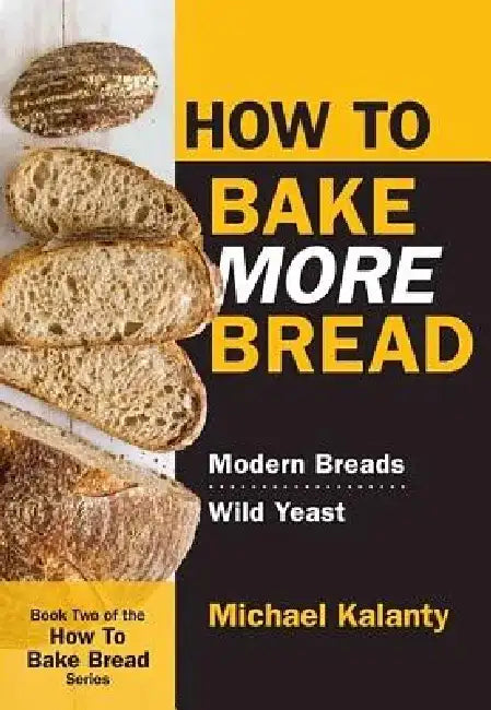 How to Bake More Bread: Modern Breads/Wild Yeast by Michael Kalanty