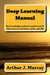 Deep Learning Manual: the knowledge explorer's guide to self-discovery in education, work, and life by Arthur J. Murray