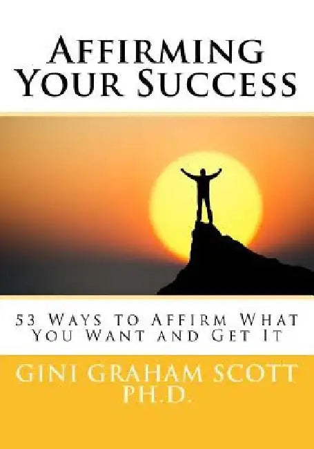 Affirming Your Success: 53 Ways to Affirm What You Want and Get It by Gini Graham Scott