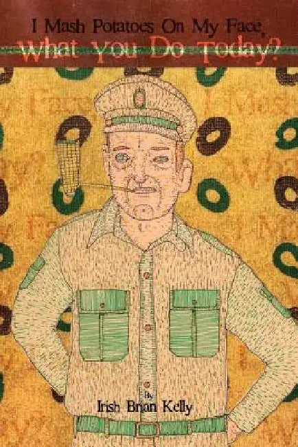 I Mash Potatoes On My Face, What You Do Today?: Irish Brian Kelly: Poet, Engineer, Landscaper, Lover by Andy Whorehall