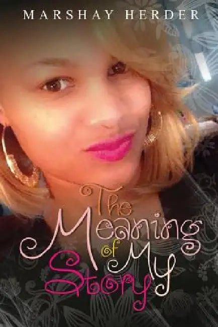 The Meaning of My Story by Marshay Herder