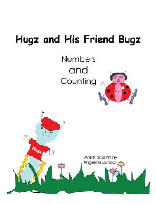 Hugz and His Friend Bugz: Numbers and Counting by Angelina T. Dunbar, Angelina T. Dunbar