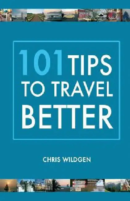 101 Tips to Travel Better by Chris Wildgen