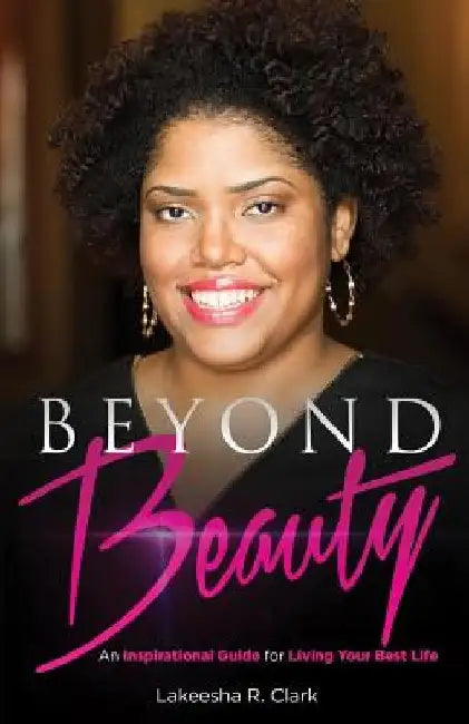 Beyond Beauty: An Inspirational Guide for Living Your Best Life by Lakeesha R. Clark