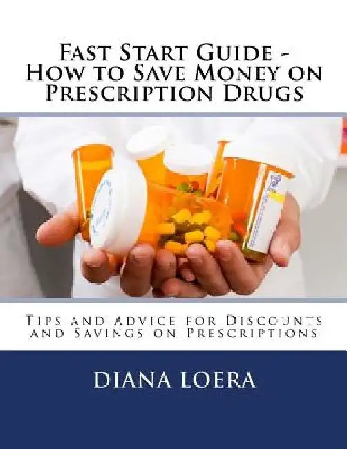 Fast Start Guide - How to Save Money on Prescription Drugs by Diana Loera