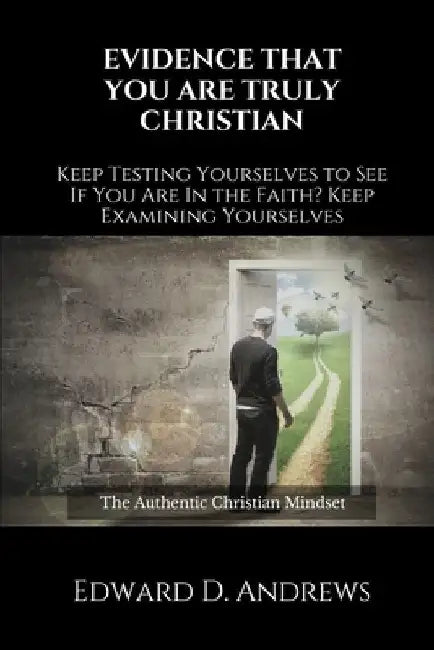 Evidence That You Are Truly Christian: Keep Testing Yourselves to See If You Are In the Faith?Keep Examining Yourselves by Edward D. Andrews
