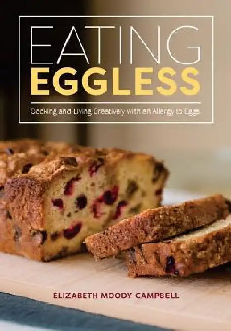 Eating Eggless: Cooking and Living Creatively with an Allergy to Eggs by Elizabeth Moody Campbell