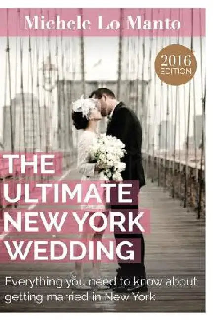 The Ultimate New York Wedding: Everything you need to know about getting married in New York by Michele Lo Manto