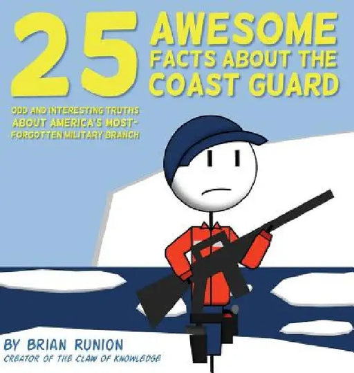 25 Awesome Facts About The Coast Guard: Odd and Interesting Truths About America's Most-Forgotten Military Branch by Brian Runion