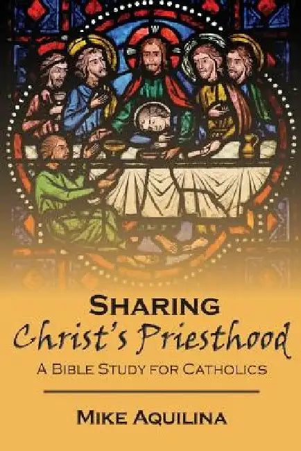 Sharing Christ's Priesthood: A Bible Study for Catholics by Mike Aquilina