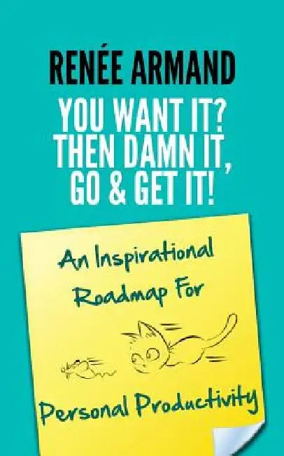 You Want It? Then Damn It, Go & Get It!: An Inspirational Roadmap For Personal Productivity by Renee Armand