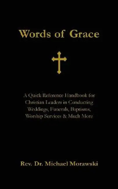 Words of Grace: A Quick Reference Handbook for Christian Leaders in Conducting Weddings, Funerals, Baptisms, Worship Services and Much More by Michael Morawski