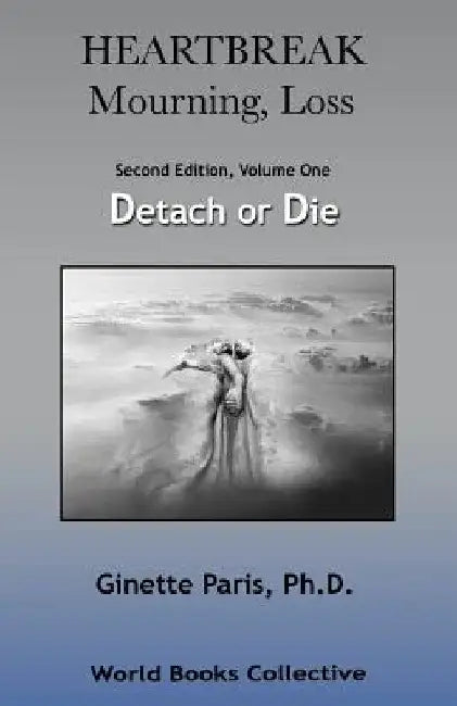 Heartbreak, Mourning, Loss, Volume 1: Detach or Die by Ginette Paris Ph. D.