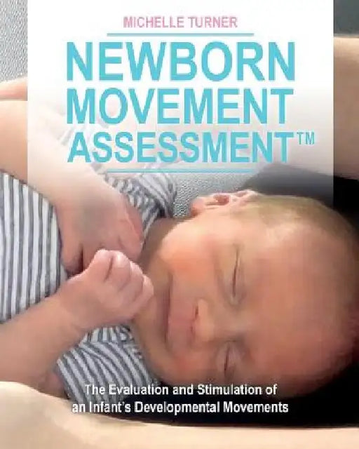Newborn Movement Assessment(TM): The Evaluation and Stimulation of an Infant's Developmental Movements by Michelle Turner