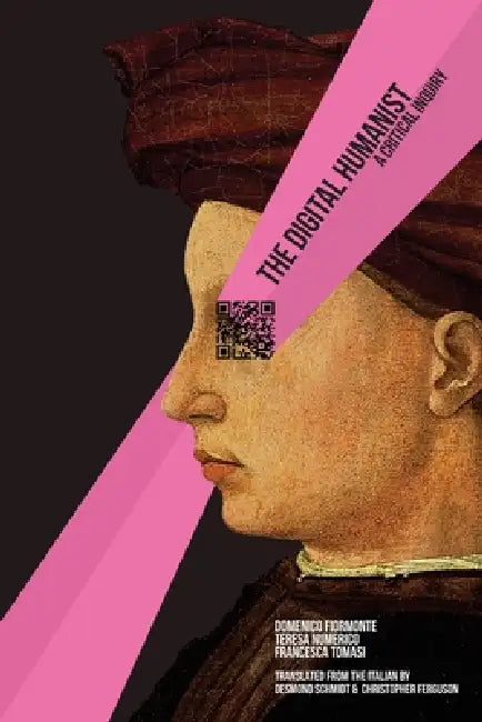 The Digital Humanist: A Critical Inquiry by Teresa Numerico, Francesca Tomasi, Desmond Schmidt