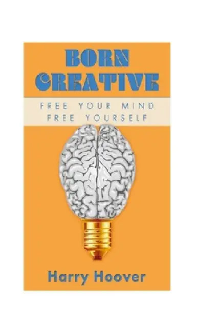 Born Creative: Free Your Mind, Free Yourself by Harry W., Jr. Hoover