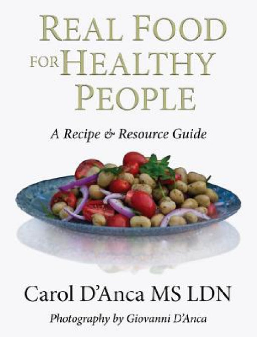 Real Food for Healthy People: A Recipe and Resource Guide for Whole Food Plant Based Cooking by Carol D'Anca