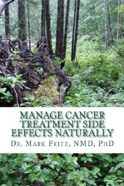 Manage Cancer Treatment Side Effects Naturally: Patient's Practical Guide by Mark Fritz Nd