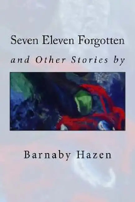 Seven Eleven Forgotten and Other Stories by Barnaby Hazen