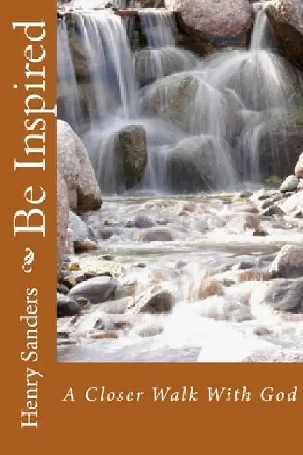 Be Inspired: A Closer Walk With God by Henry Sanders