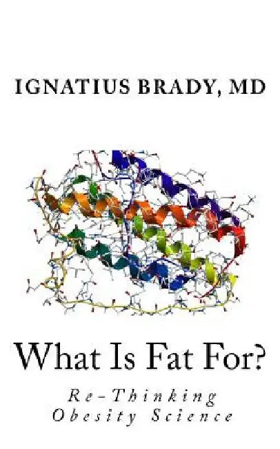 What Is Fat For?: Re-Thinking Obesity Science by Ignatius J. Brady
