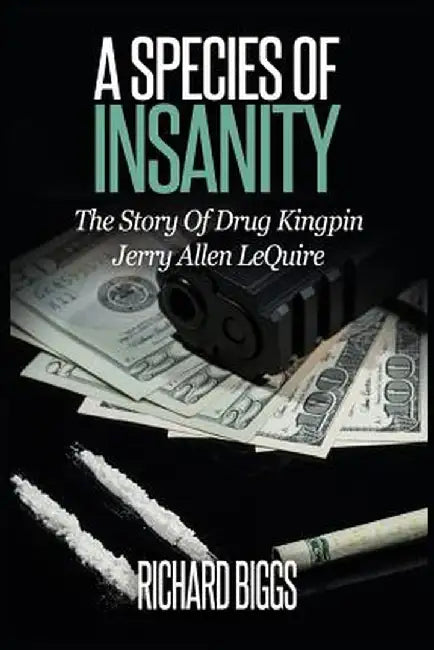 A Species of Insanity: The Story of Drug Kingpin Jerry Allen Lequire by Richard B. Biggs
