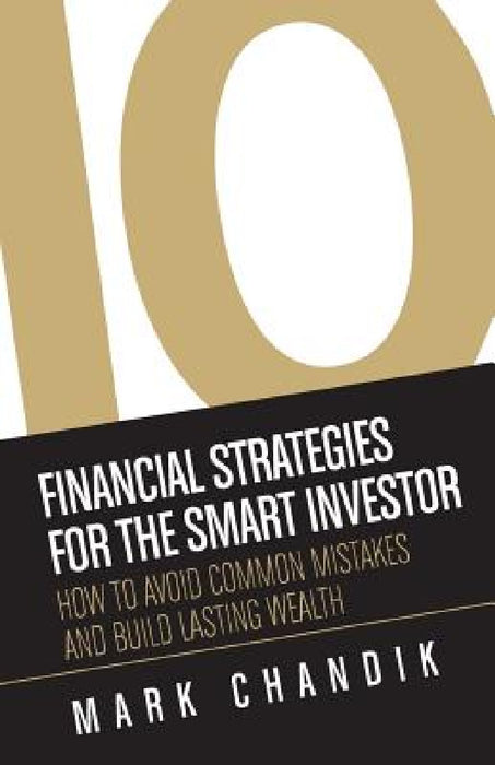 10 Financial Strategies for the Smart Investor: How To Avoid Common Mistakes and Build Lasting Wealth by Mark Chandik