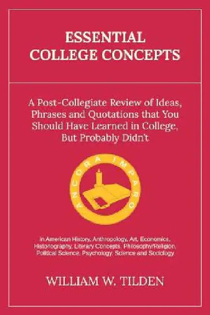 Essential College Concepts: A Post-Collegiate Review of Ideas, Phrases and Quotations that You Should Have Learned in College, but Probably Didn't by William W. Tilden